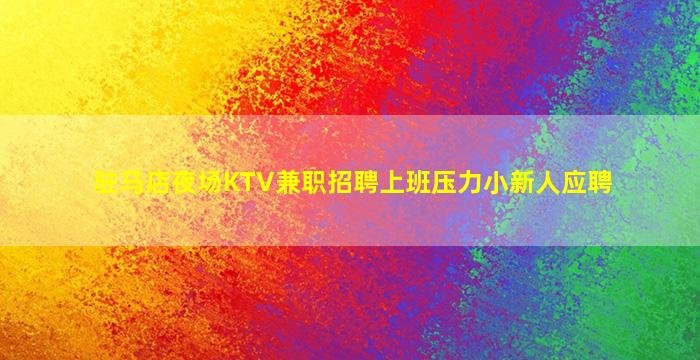 驻马店夜场KTV兼职招聘上班压力小新人应聘